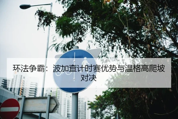 环法争霸：波加查计时赛优势与温格高爬坡对决
