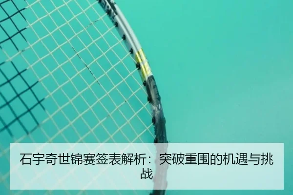 石宇奇世锦赛签表解析：突破重围的机遇与挑战