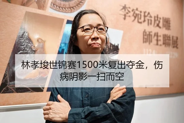 林孝埈世锦赛1500米复出夺金，伤病阴影一扫而空