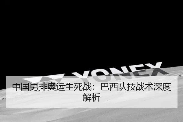 中国男排奥运生死战：巴西队技战术深度解析