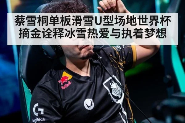 蔡雪桐单板滑雪U型场地世界杯摘金诠释冰雪热爱与执着梦想