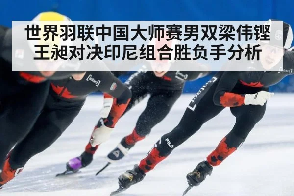 世界羽联中国大师赛男双梁伟铿王昶对决印尼组合胜负手分析