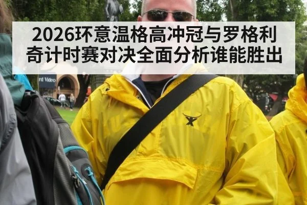2026环意温格高冲冠与罗格利奇计时赛对决全面分析谁能胜出